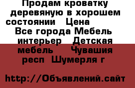 Продам кроватку деревяную в хорошем состоянии › Цена ­ 3 000 - Все города Мебель, интерьер » Детская мебель   . Чувашия респ.,Шумерля г.